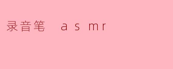 录音笔在ASMR录制中有什么独特的优势?**